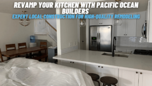 Revamp Your Kitchen with Pacific Ocean Builders Expert Local Construction for High-Quality Remodeling