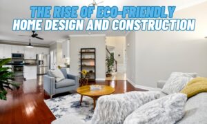 The Rise of Eco-Friendly Home Design and Construction