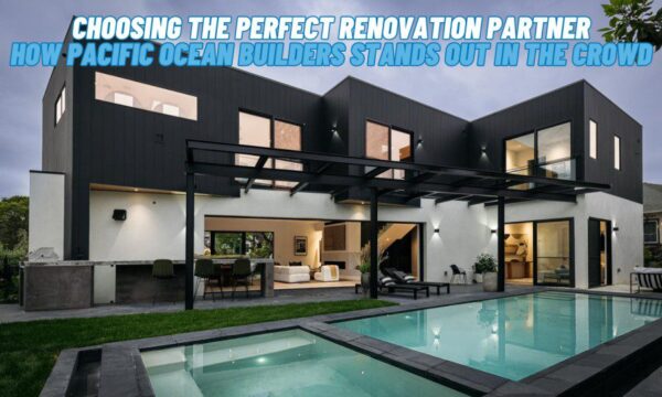 Choosing the Perfect Renovation Partner: How Pacific Ocean Builders Stands Out in the Crowd