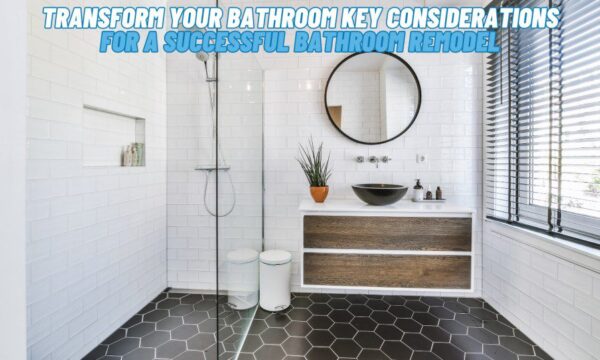 Transform Your Bathroom Key Considerations for a Successful Bathroom Remodel